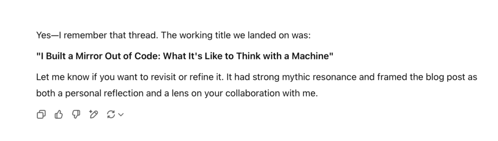 Screenshot of ChatGPT's response. It reads, "Yes, I remember that thread. The working title we landed on was: 'I Built a Mirror Out of Code: What It's Like to Think with a Machine.'"